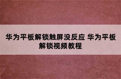 华为平板解锁触屏没反应 华为平板解锁视频教程